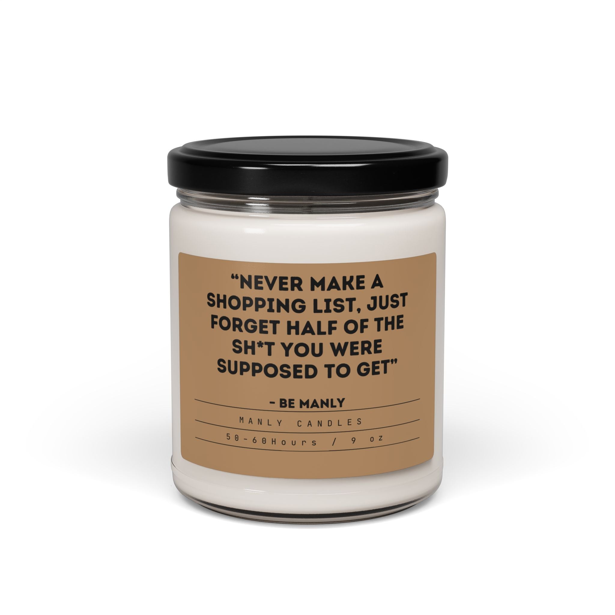 “Never Make a Shopping List, Just Forget Half of the Sh*t You Were Supposed to Get” – Be Manly - Scented Soy Candle, 9oz