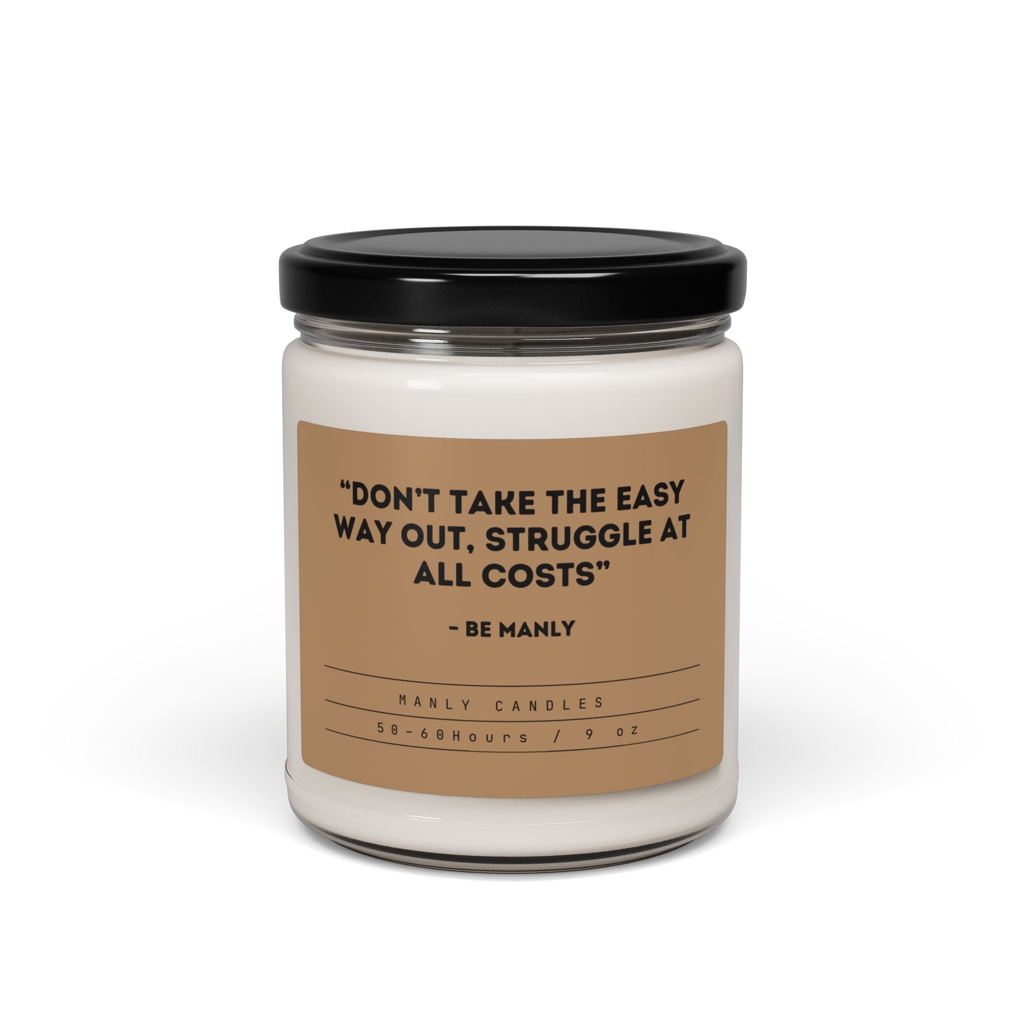 “Don’t Take the Easy Way out, Struggle at all Costs” – Be Manly - Scented Soy Candle, 9oz