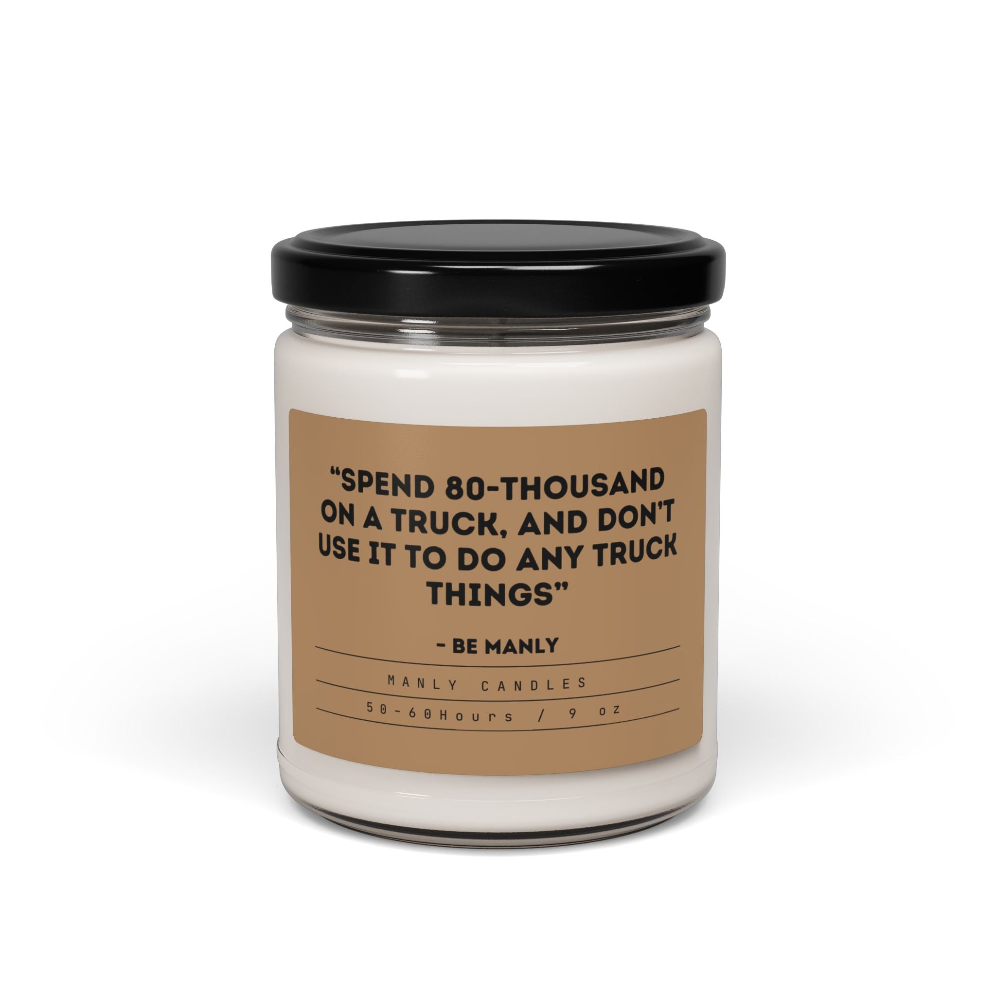 “Spend 80-Thousand on a Truck, and Don’t Use it to do Any Truck Things” – Be Manly - Scented Soy Candle, 9oz