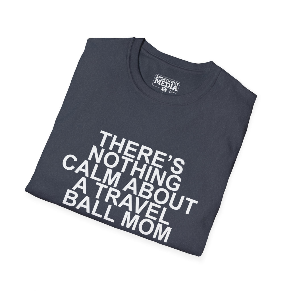 There's Nothing Calm About a Travel Ball Mom T-Shirt