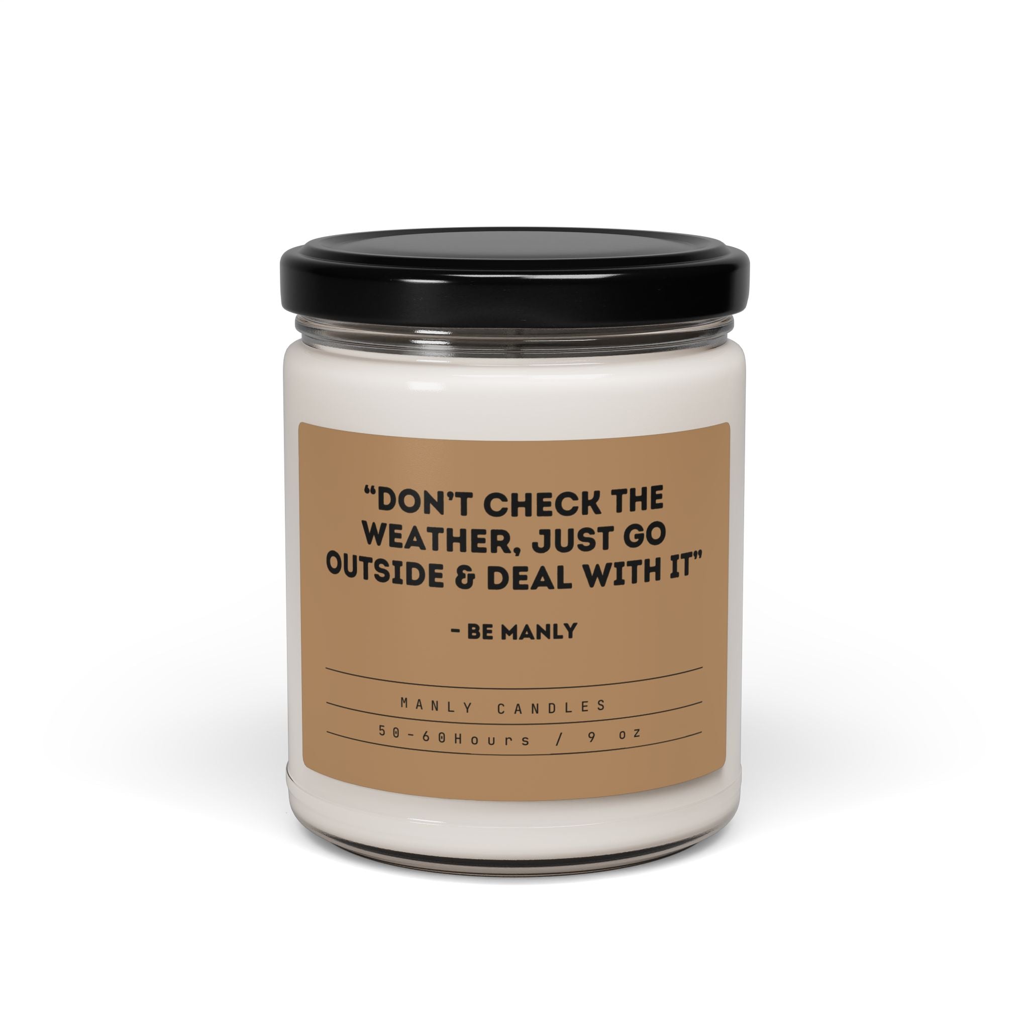 “Don’t Check the Weather, Just Go Outside and Deal With It” – Be Manly - Scented Soy Candle, 9oz